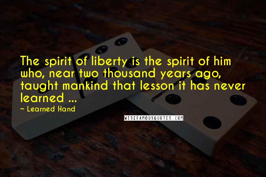 Learned Hand Quotes: The spirit of liberty is the spirit of him who, near two thousand years ago, taught mankind that lesson it has never learned ...