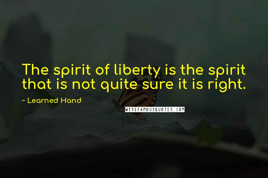 Learned Hand Quotes: The spirit of liberty is the spirit that is not quite sure it is right.