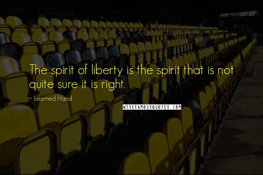 Learned Hand Quotes: The spirit of liberty is the spirit that is not quite sure it is right.