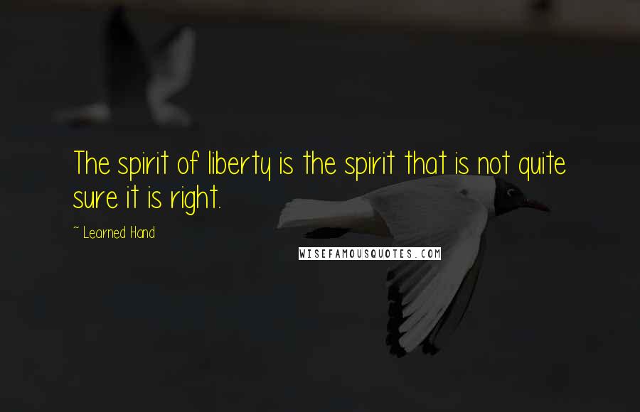 Learned Hand Quotes: The spirit of liberty is the spirit that is not quite sure it is right.