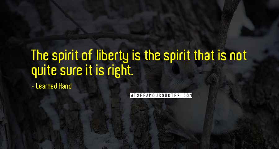 Learned Hand Quotes: The spirit of liberty is the spirit that is not quite sure it is right.