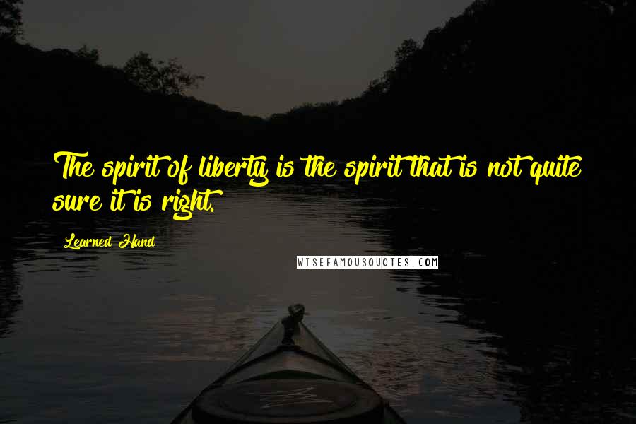 Learned Hand Quotes: The spirit of liberty is the spirit that is not quite sure it is right.