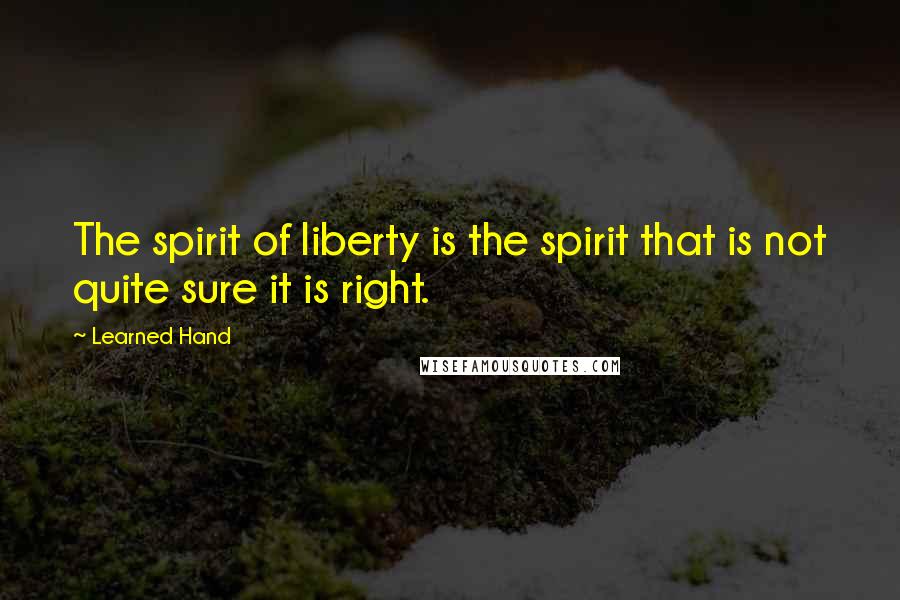 Learned Hand Quotes: The spirit of liberty is the spirit that is not quite sure it is right.