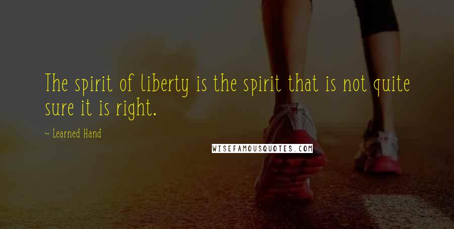 Learned Hand Quotes: The spirit of liberty is the spirit that is not quite sure it is right.