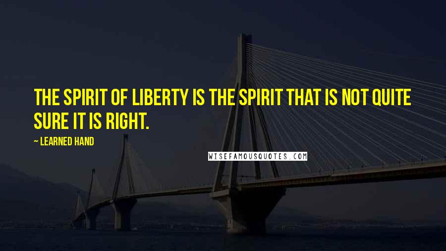 Learned Hand Quotes: The spirit of liberty is the spirit that is not quite sure it is right.