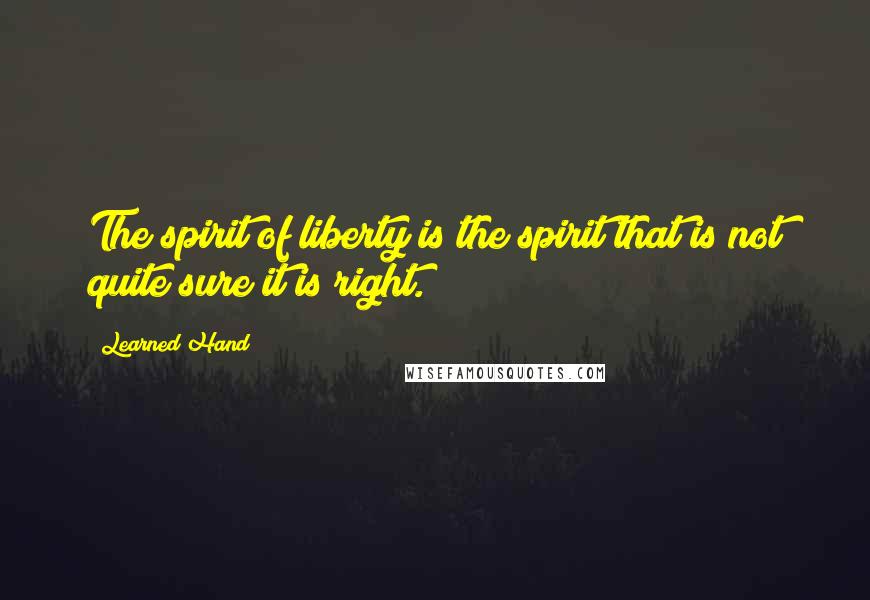 Learned Hand Quotes: The spirit of liberty is the spirit that is not quite sure it is right.