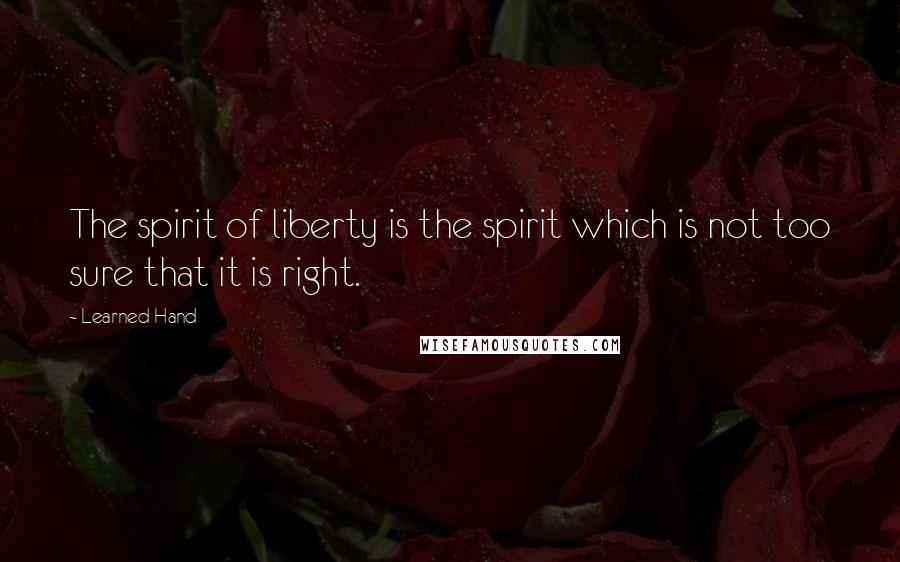 Learned Hand Quotes: The spirit of liberty is the spirit which is not too sure that it is right.