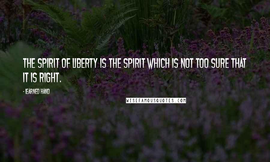 Learned Hand Quotes: The spirit of liberty is the spirit which is not too sure that it is right.