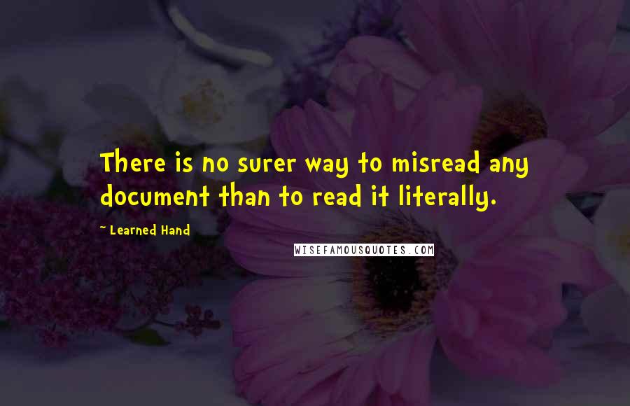 Learned Hand Quotes: There is no surer way to misread any document than to read it literally.