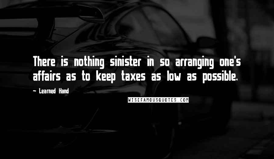 Learned Hand Quotes: There is nothing sinister in so arranging one's affairs as to keep taxes as low as possible.