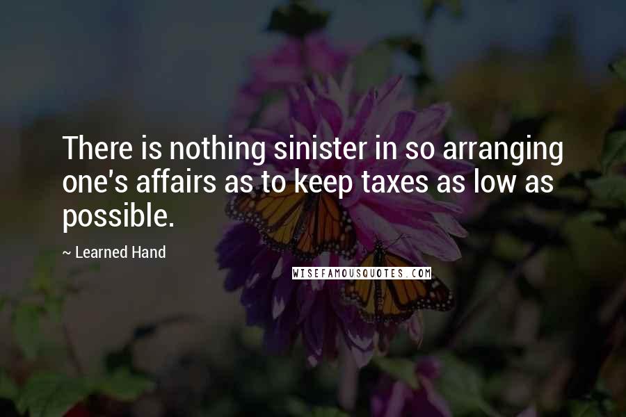 Learned Hand Quotes: There is nothing sinister in so arranging one's affairs as to keep taxes as low as possible.