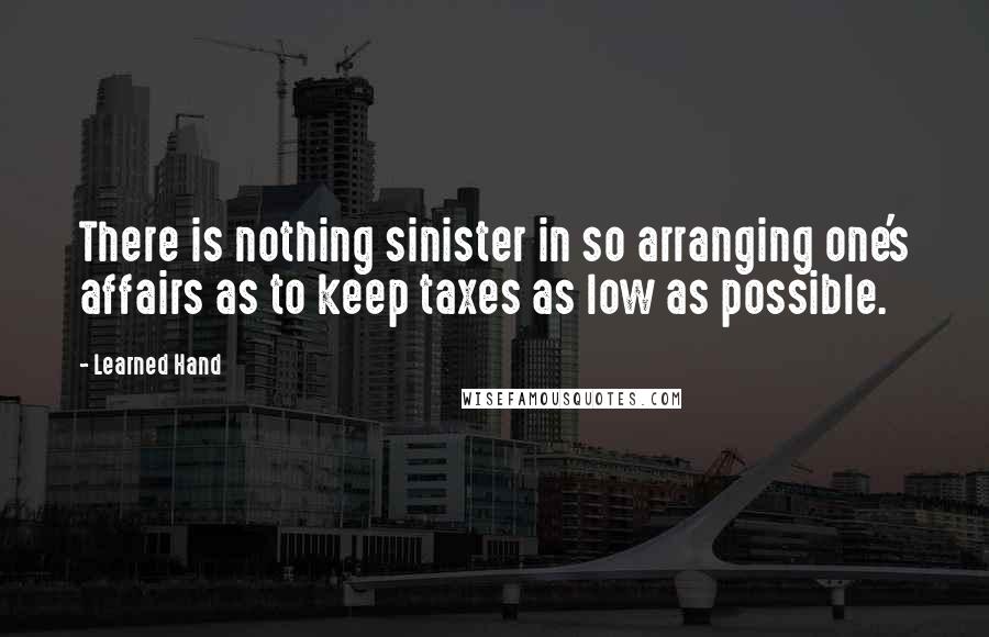 Learned Hand Quotes: There is nothing sinister in so arranging one's affairs as to keep taxes as low as possible.