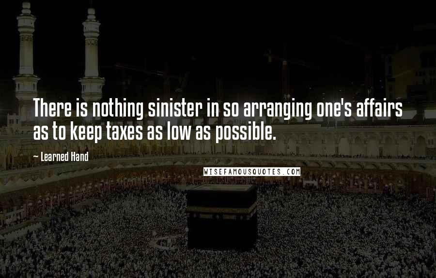 Learned Hand Quotes: There is nothing sinister in so arranging one's affairs as to keep taxes as low as possible.