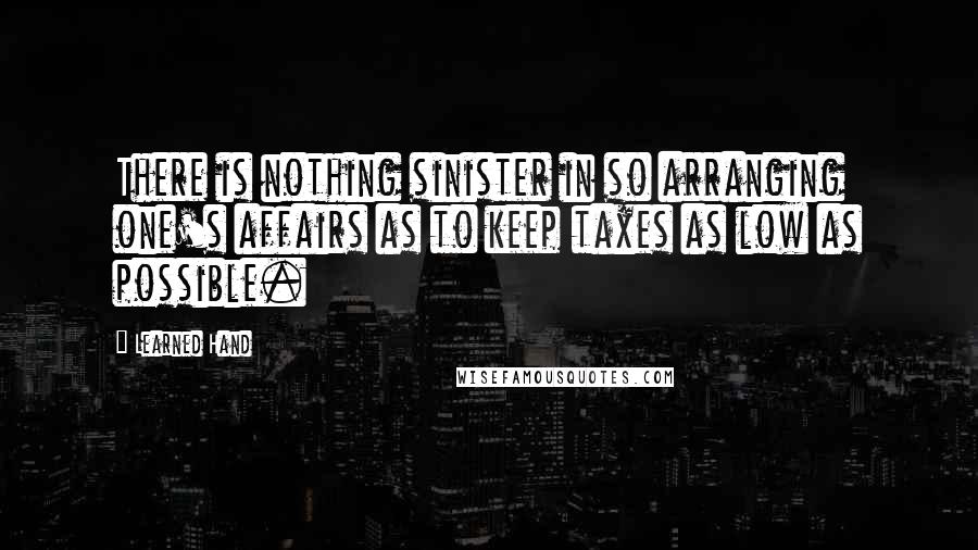 Learned Hand Quotes: There is nothing sinister in so arranging one's affairs as to keep taxes as low as possible.