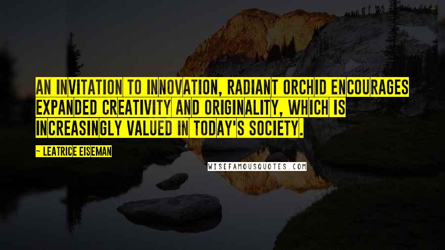 Leatrice Eiseman Quotes: An invitation to innovation, Radiant Orchid encourages expanded creativity and originality, which is increasingly valued in today's society.