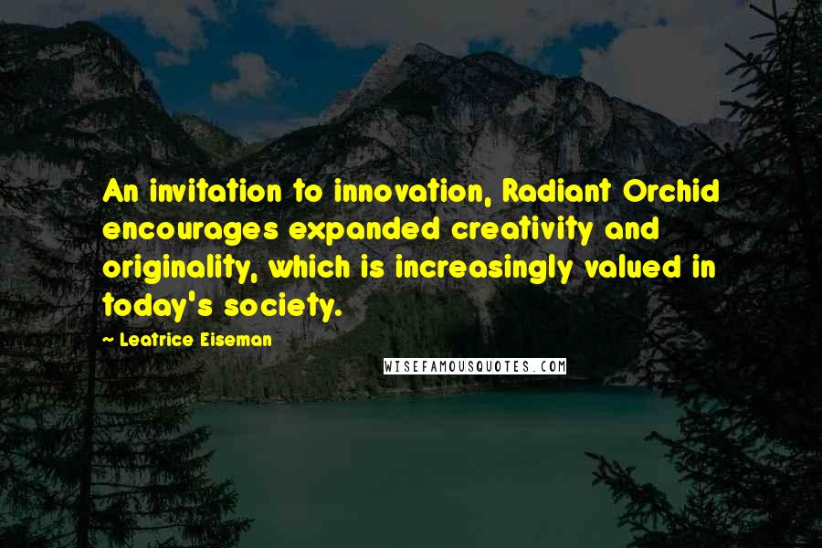 Leatrice Eiseman Quotes: An invitation to innovation, Radiant Orchid encourages expanded creativity and originality, which is increasingly valued in today's society.