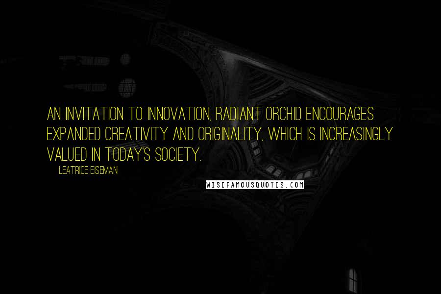 Leatrice Eiseman Quotes: An invitation to innovation, Radiant Orchid encourages expanded creativity and originality, which is increasingly valued in today's society.