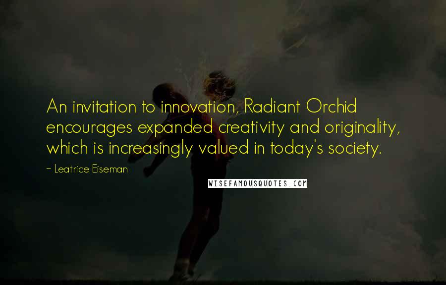 Leatrice Eiseman Quotes: An invitation to innovation, Radiant Orchid encourages expanded creativity and originality, which is increasingly valued in today's society.