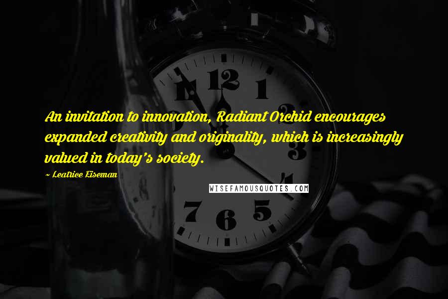 Leatrice Eiseman Quotes: An invitation to innovation, Radiant Orchid encourages expanded creativity and originality, which is increasingly valued in today's society.