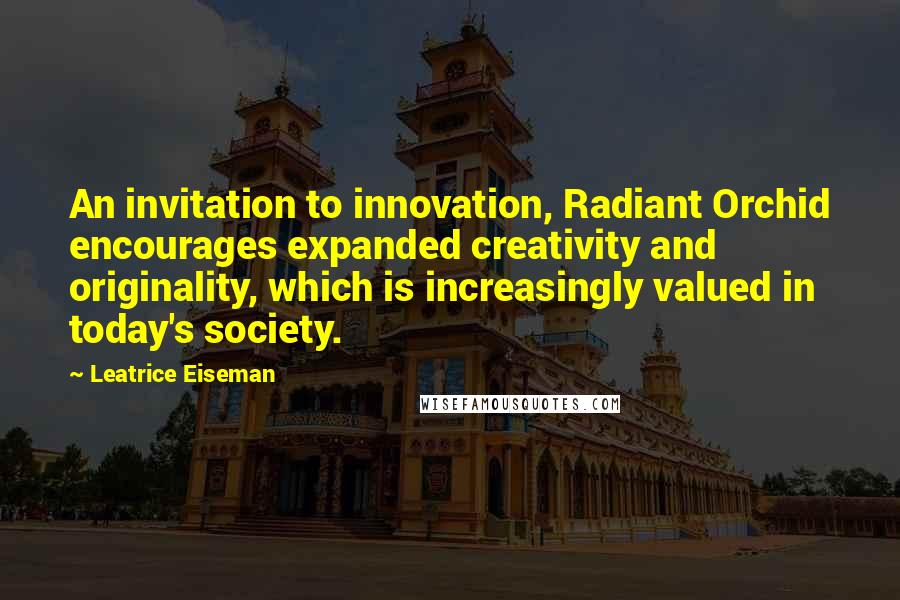 Leatrice Eiseman Quotes: An invitation to innovation, Radiant Orchid encourages expanded creativity and originality, which is increasingly valued in today's society.