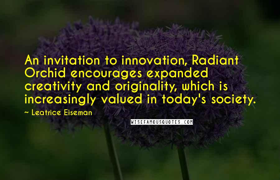 Leatrice Eiseman Quotes: An invitation to innovation, Radiant Orchid encourages expanded creativity and originality, which is increasingly valued in today's society.