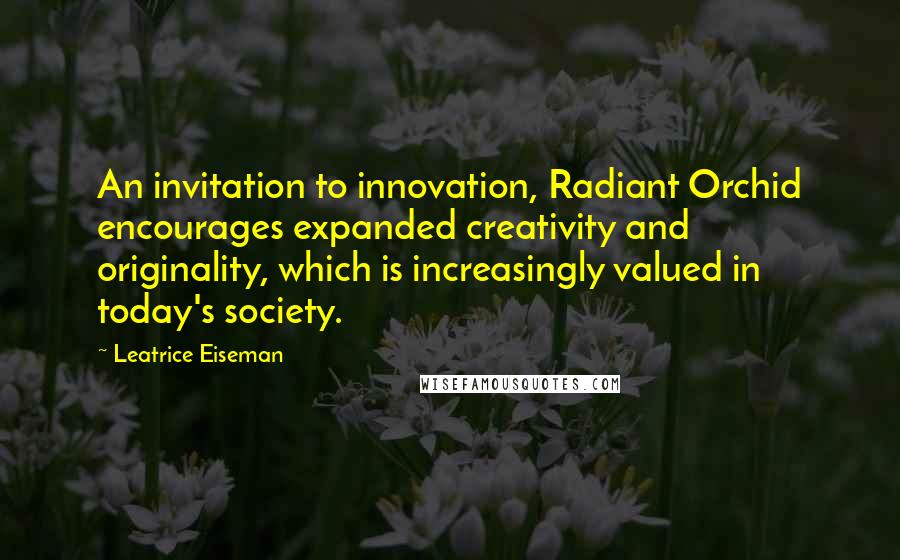 Leatrice Eiseman Quotes: An invitation to innovation, Radiant Orchid encourages expanded creativity and originality, which is increasingly valued in today's society.