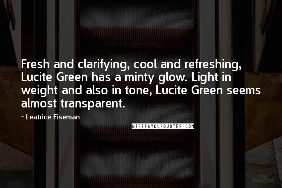 Leatrice Eiseman Quotes: Fresh and clarifying, cool and refreshing, Lucite Green has a minty glow. Light in weight and also in tone, Lucite Green seems almost transparent.
