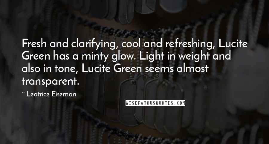 Leatrice Eiseman Quotes: Fresh and clarifying, cool and refreshing, Lucite Green has a minty glow. Light in weight and also in tone, Lucite Green seems almost transparent.