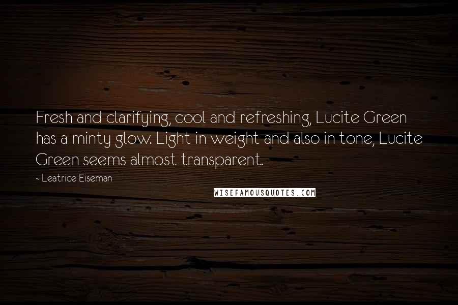 Leatrice Eiseman Quotes: Fresh and clarifying, cool and refreshing, Lucite Green has a minty glow. Light in weight and also in tone, Lucite Green seems almost transparent.