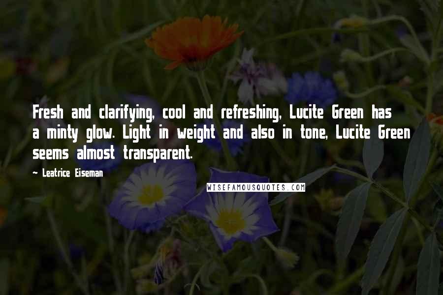 Leatrice Eiseman Quotes: Fresh and clarifying, cool and refreshing, Lucite Green has a minty glow. Light in weight and also in tone, Lucite Green seems almost transparent.