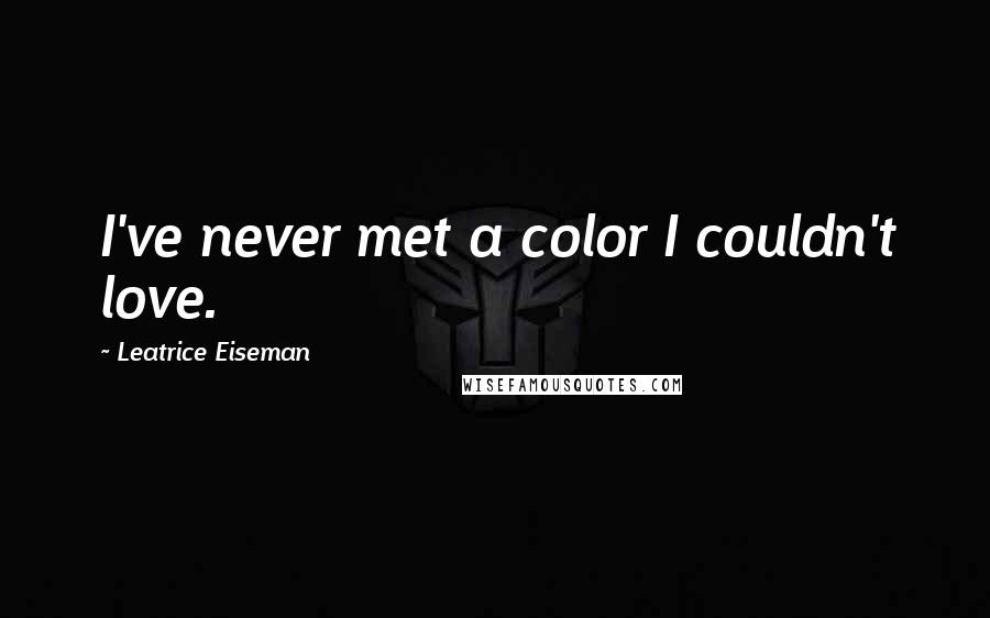 Leatrice Eiseman Quotes: I've never met a color I couldn't love.
