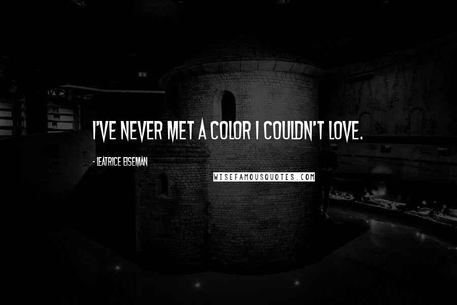 Leatrice Eiseman Quotes: I've never met a color I couldn't love.