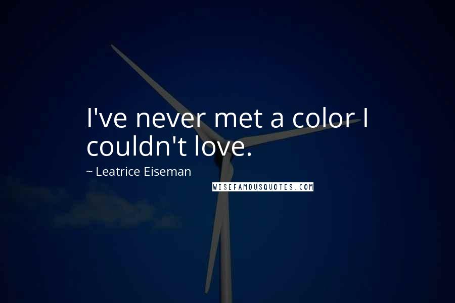 Leatrice Eiseman Quotes: I've never met a color I couldn't love.