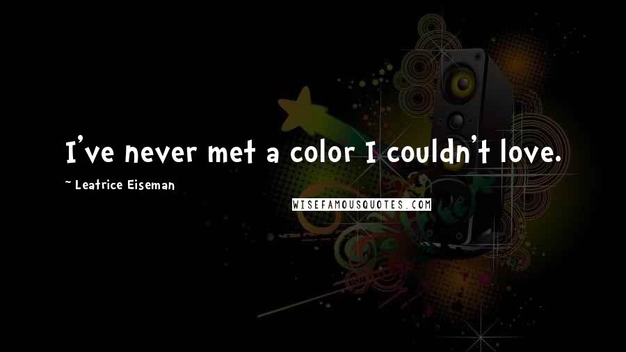 Leatrice Eiseman Quotes: I've never met a color I couldn't love.