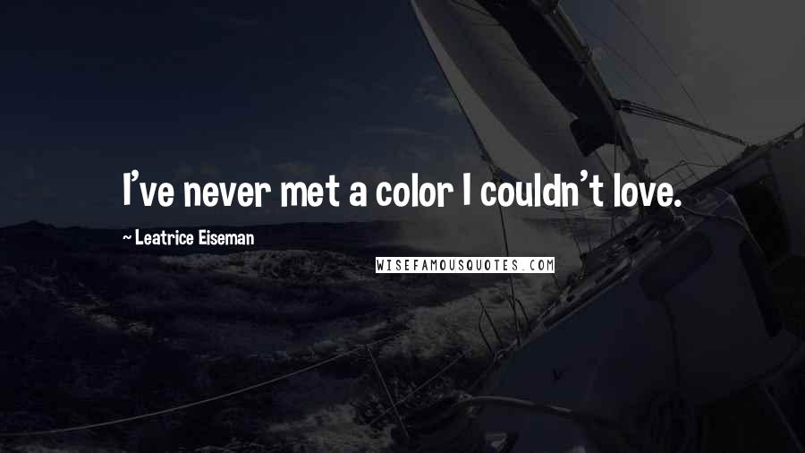 Leatrice Eiseman Quotes: I've never met a color I couldn't love.