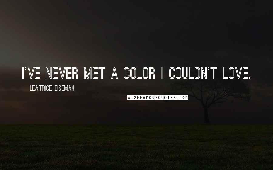 Leatrice Eiseman Quotes: I've never met a color I couldn't love.