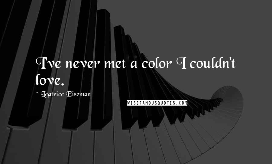 Leatrice Eiseman Quotes: I've never met a color I couldn't love.