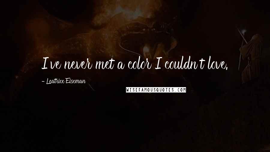 Leatrice Eiseman Quotes: I've never met a color I couldn't love.