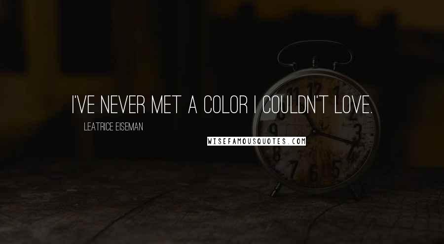 Leatrice Eiseman Quotes: I've never met a color I couldn't love.