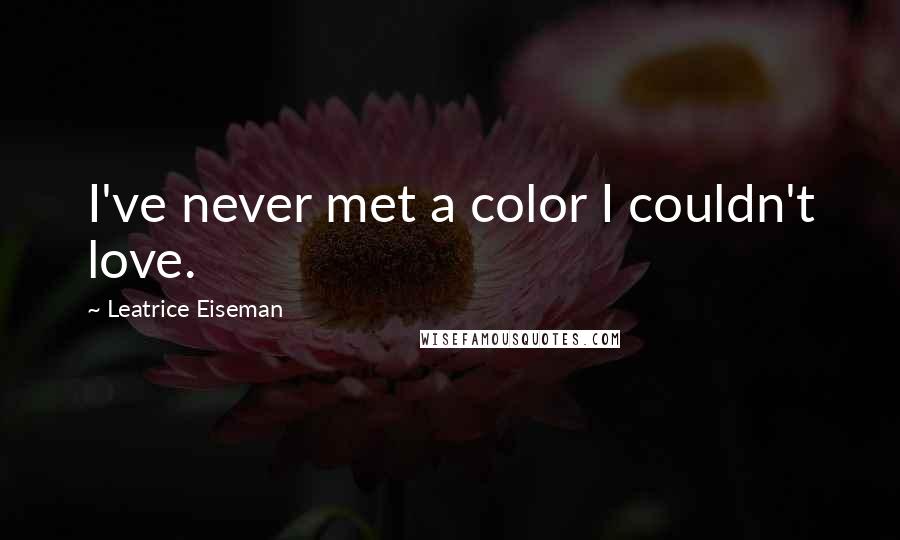 Leatrice Eiseman Quotes: I've never met a color I couldn't love.