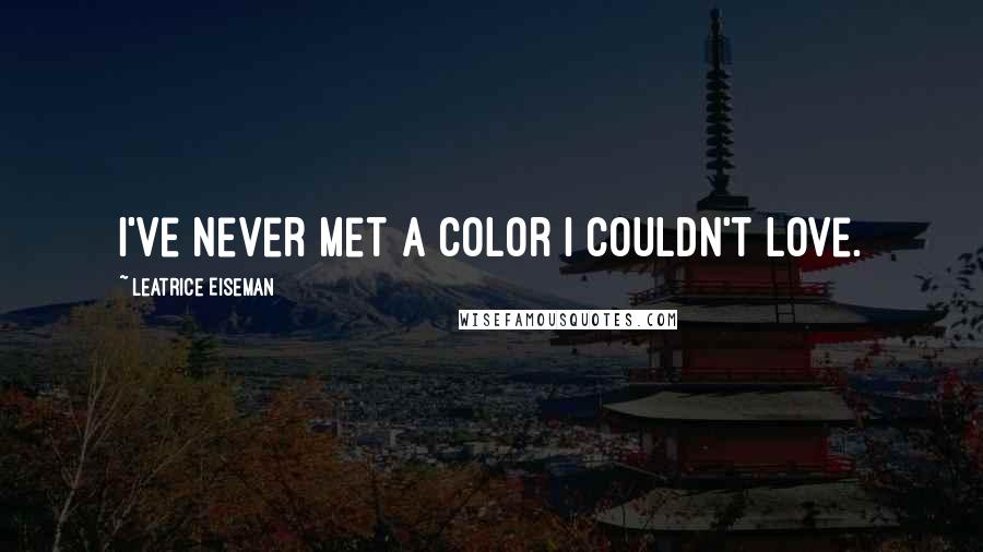 Leatrice Eiseman Quotes: I've never met a color I couldn't love.