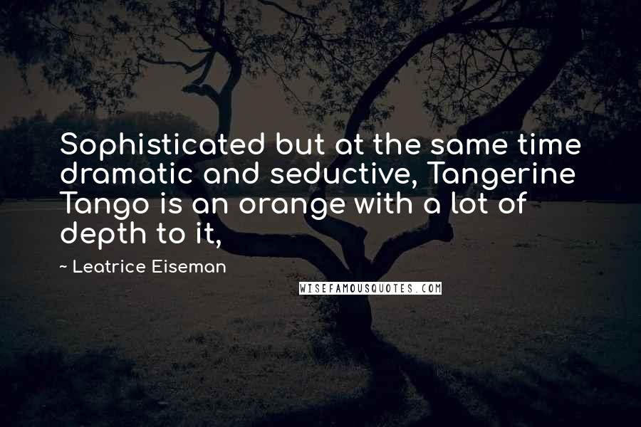 Leatrice Eiseman Quotes: Sophisticated but at the same time dramatic and seductive, Tangerine Tango is an orange with a lot of depth to it,