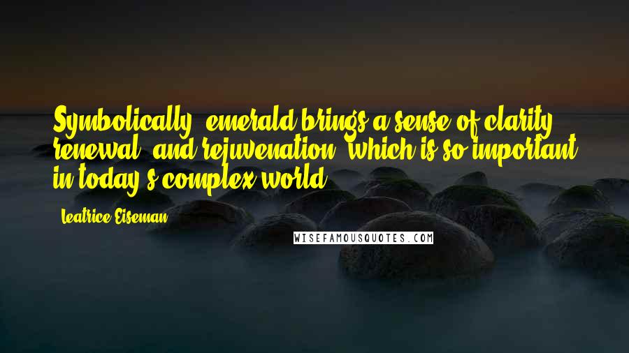 Leatrice Eiseman Quotes: Symbolically, emerald brings a sense of clarity, renewal, and rejuvenation, which is so important in today's complex world.