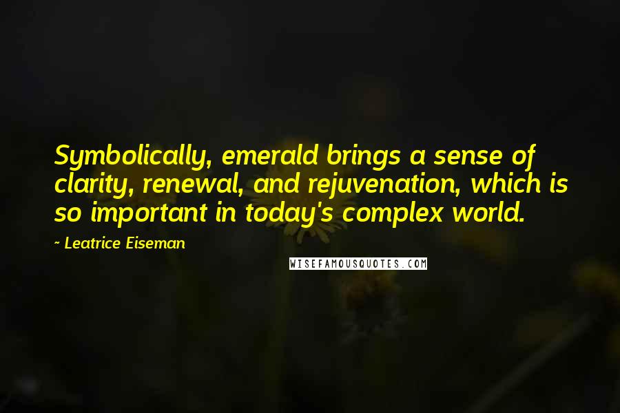 Leatrice Eiseman Quotes: Symbolically, emerald brings a sense of clarity, renewal, and rejuvenation, which is so important in today's complex world.