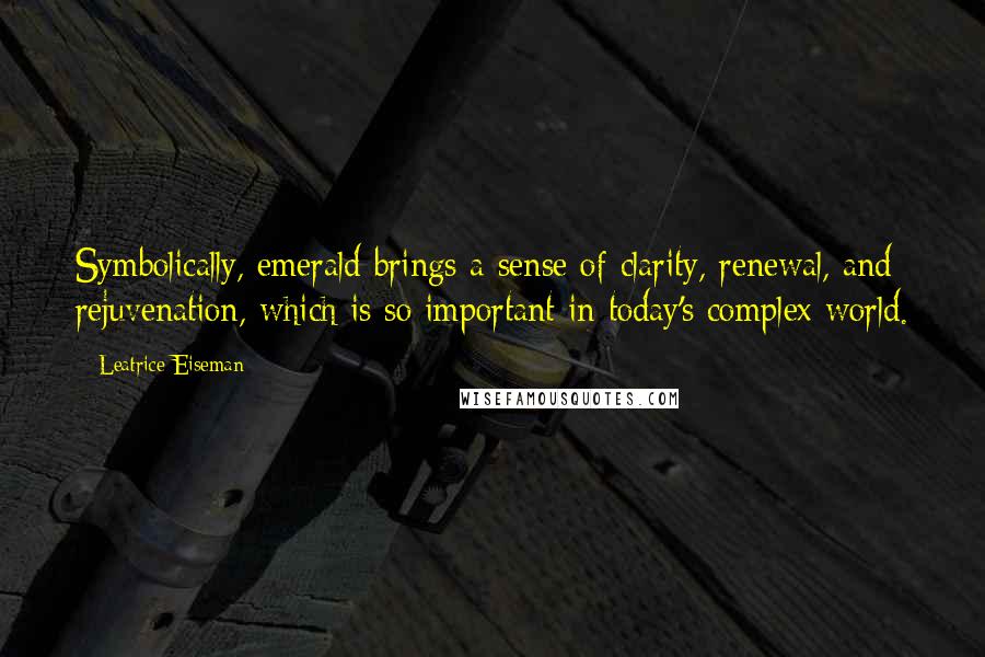 Leatrice Eiseman Quotes: Symbolically, emerald brings a sense of clarity, renewal, and rejuvenation, which is so important in today's complex world.