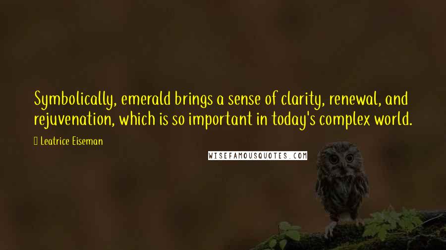 Leatrice Eiseman Quotes: Symbolically, emerald brings a sense of clarity, renewal, and rejuvenation, which is so important in today's complex world.