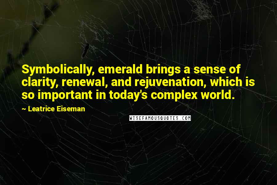 Leatrice Eiseman Quotes: Symbolically, emerald brings a sense of clarity, renewal, and rejuvenation, which is so important in today's complex world.