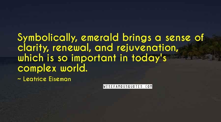 Leatrice Eiseman Quotes: Symbolically, emerald brings a sense of clarity, renewal, and rejuvenation, which is so important in today's complex world.