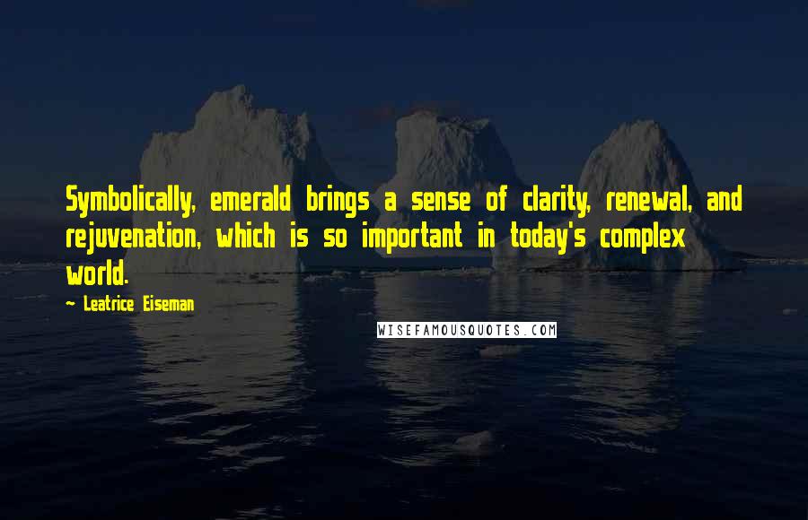 Leatrice Eiseman Quotes: Symbolically, emerald brings a sense of clarity, renewal, and rejuvenation, which is so important in today's complex world.