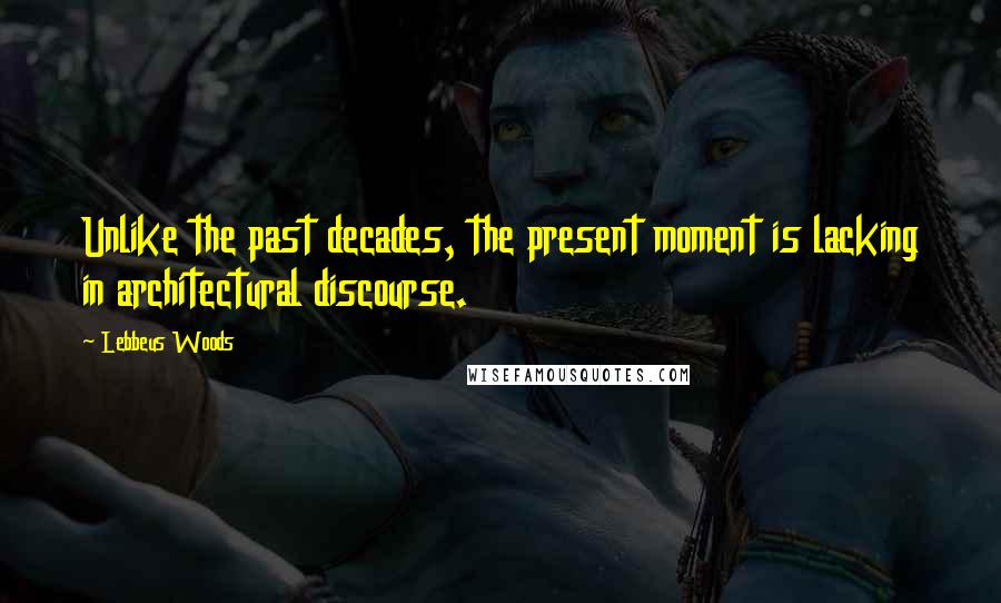 Lebbeus Woods Quotes: Unlike the past decades, the present moment is lacking in architectural discourse.